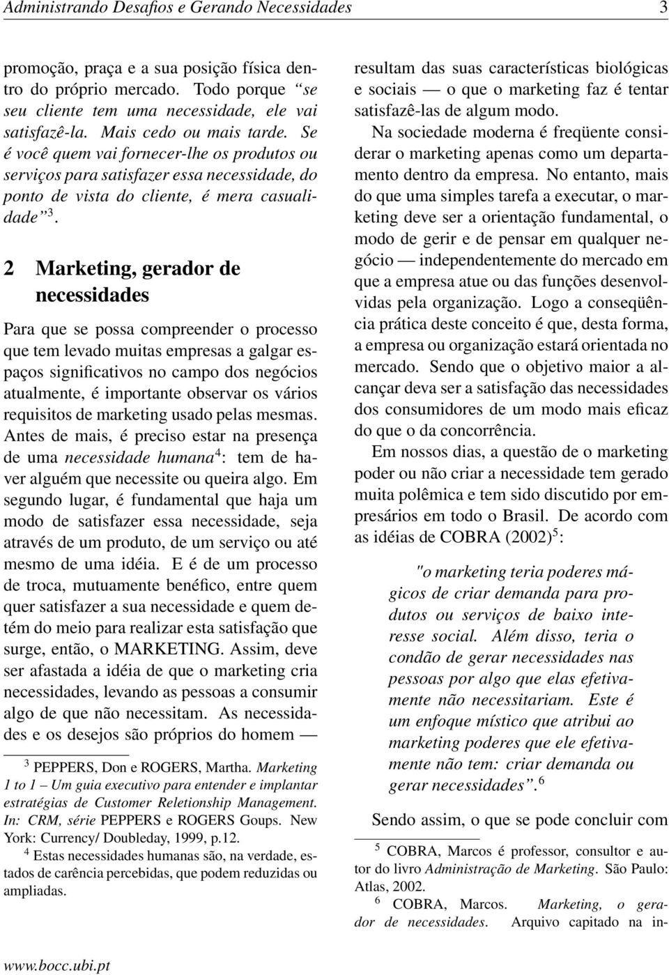 2 Marketing, gerador de necessidades Para que se possa compreender o processo que tem levado muitas empresas a galgar espaços significativos no campo dos negócios atualmente, é importante observar os