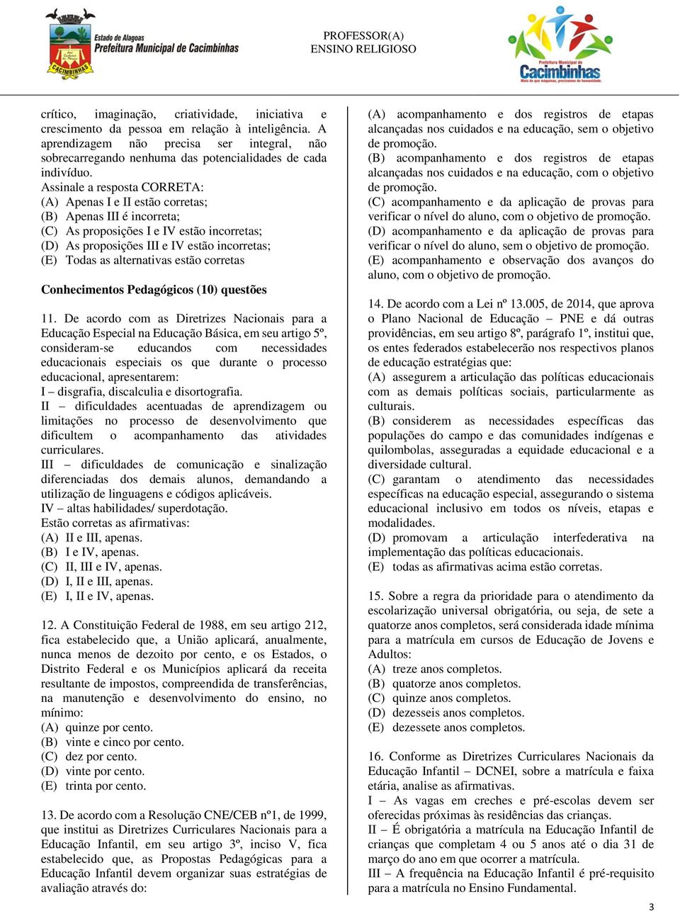 Assinale a resposta CORRETA: (A) Apenas I e II estão corretas; (B) Apenas III é incorreta; (C) As proposições I e IV estão incorretas; (D) As proposições III e IV estão incorretas; (E) Todas as