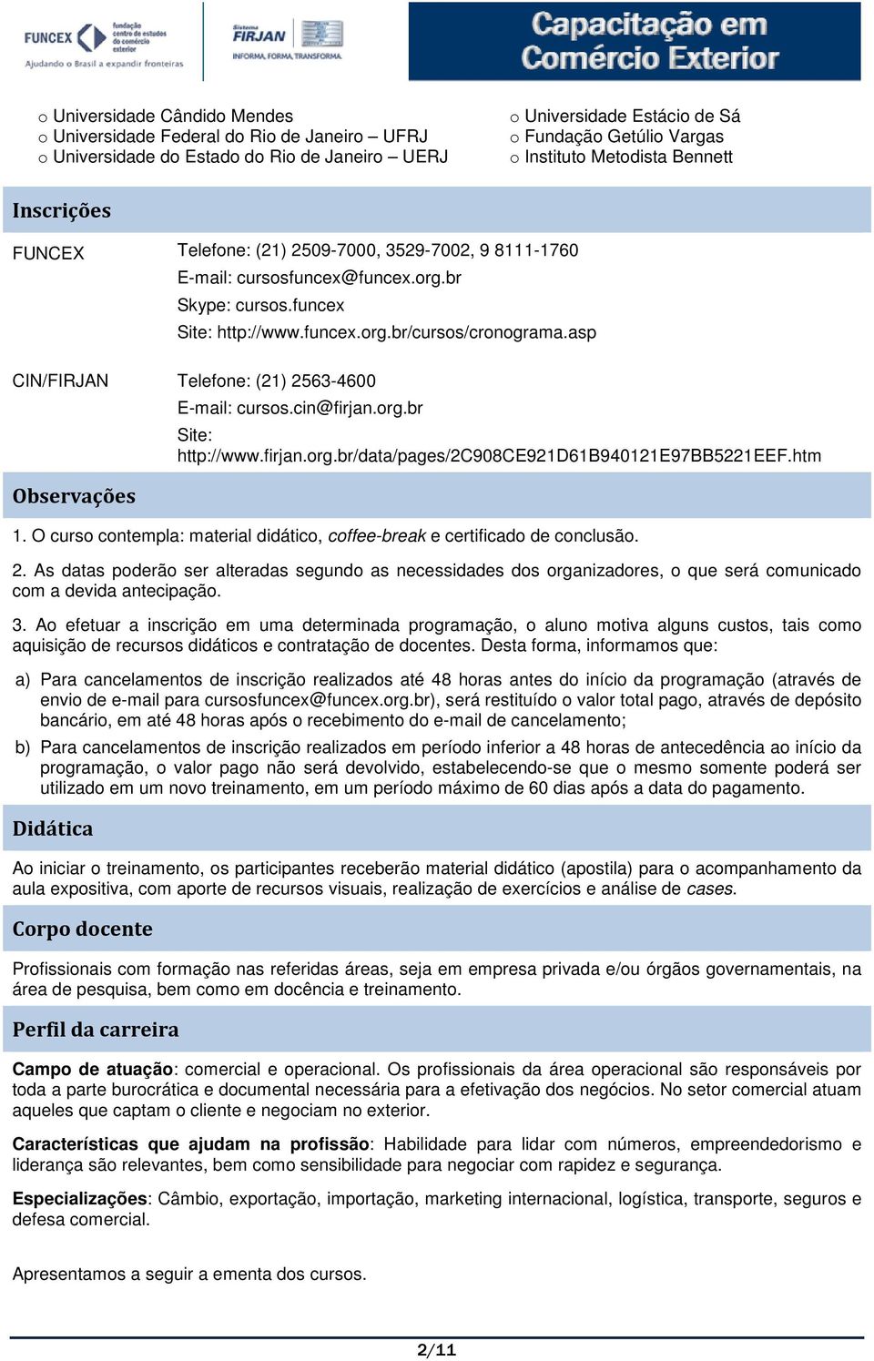 asp CIN/FIRJAN Telefone: (21) 2563-4600 Observações E-mail: cursos.cin@firjan.org.br Site: http://www.firjan.org.br/data/pages/2c908ce921d61b940121e97bb5221eef.htm 1.