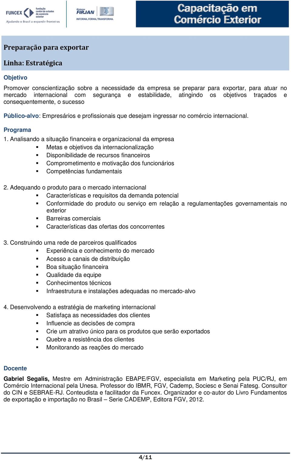 Analisando a situação financeira e organizacional da empresa Metas e objetivos da internacionalização Disponibilidade de recursos financeiros Comprometimento e motivação dos funcionários Competências