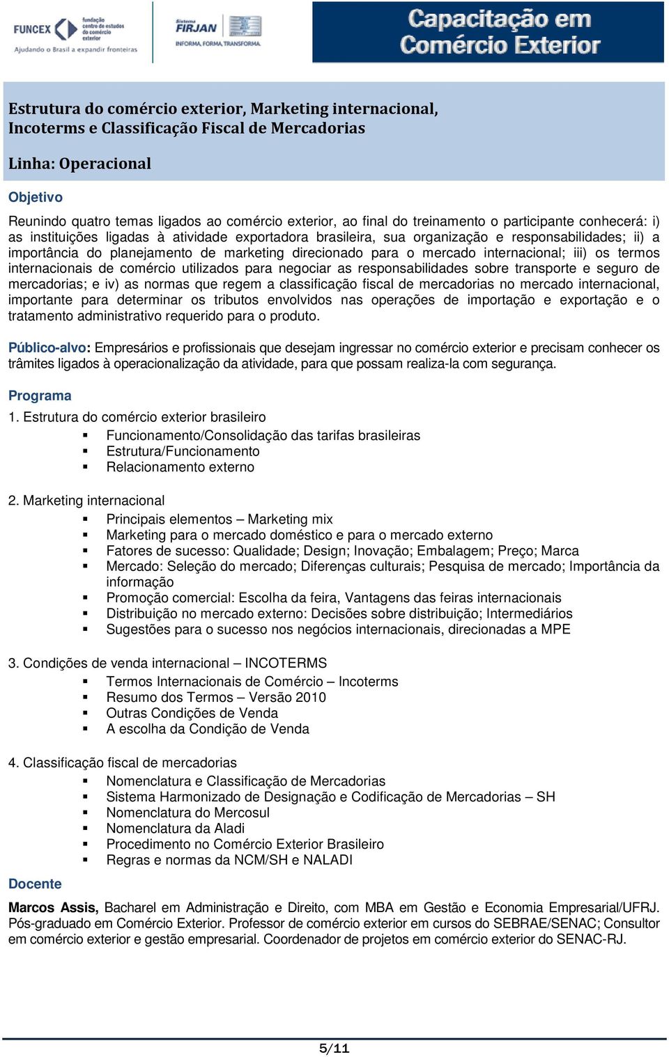 internacional; iii) os termos internacionais de comércio utilizados para negociar as responsabilidades sobre transporte e seguro de mercadorias; e iv) as normas que regem a classificação fiscal de