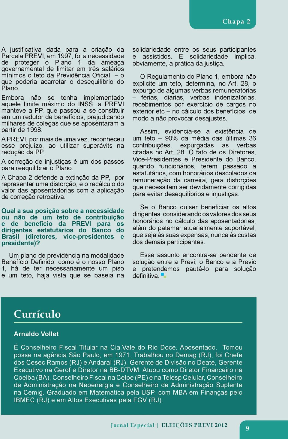 Embora não se tenha implementado aquele limite máximo do INSS, a PREVI manteve a PP, que passou a se constituir em um redutor de benefícios, prejudicando milhares de colegas que se aposentaram a