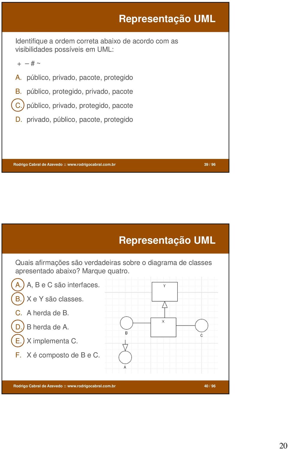 rodrigocabral.com.br 39 / 96 Representação UML Quais afirmações são verdadeiras sobre o diagrama de classes apresentado abaixo? Marque quatro. A.