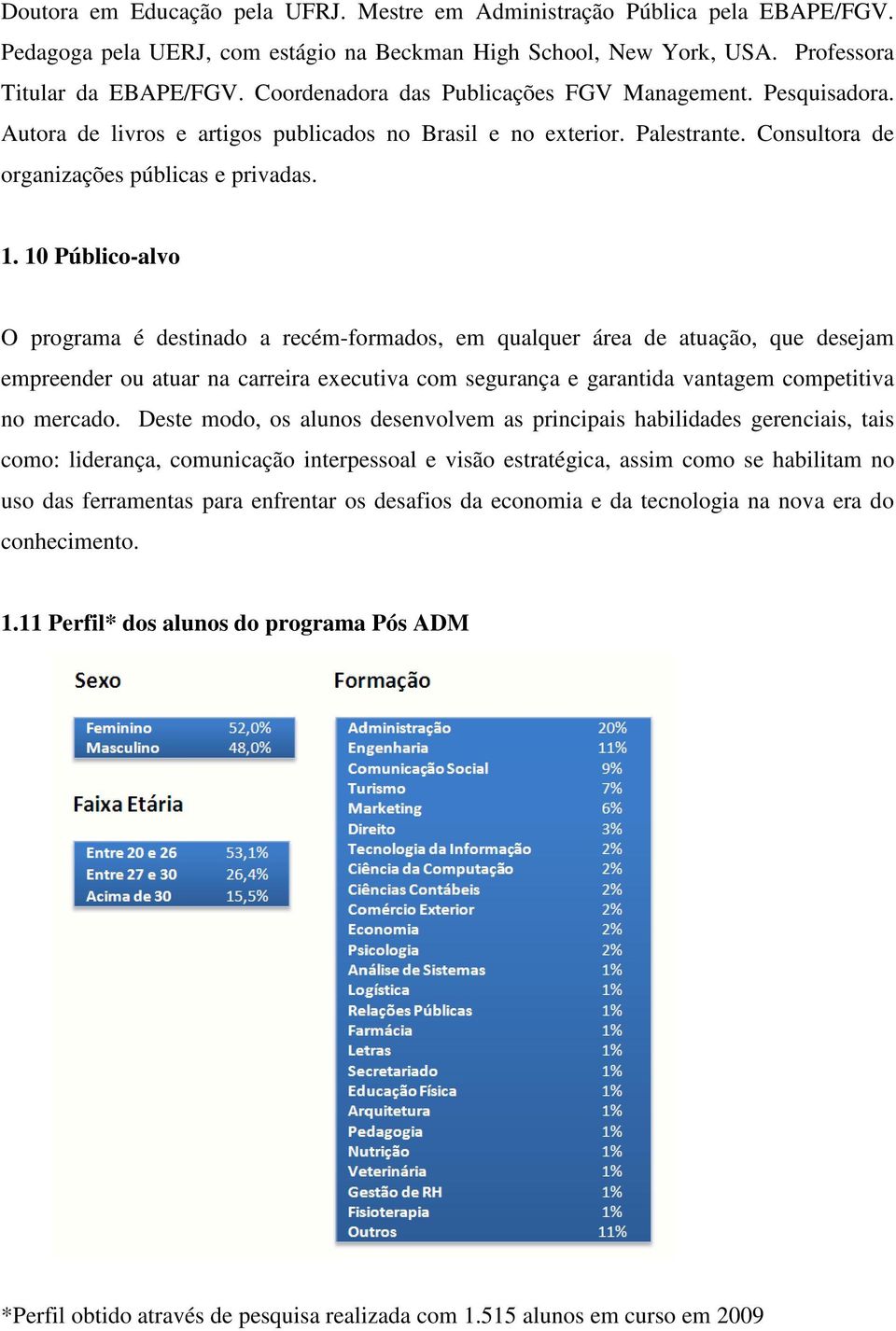 10 Público-alvo O programa é destinado a recém-formados, em qualquer área de atuação, que desejam empreender ou atuar na carreira executiva com segurança e garantida vantagem competitiva no mercado.