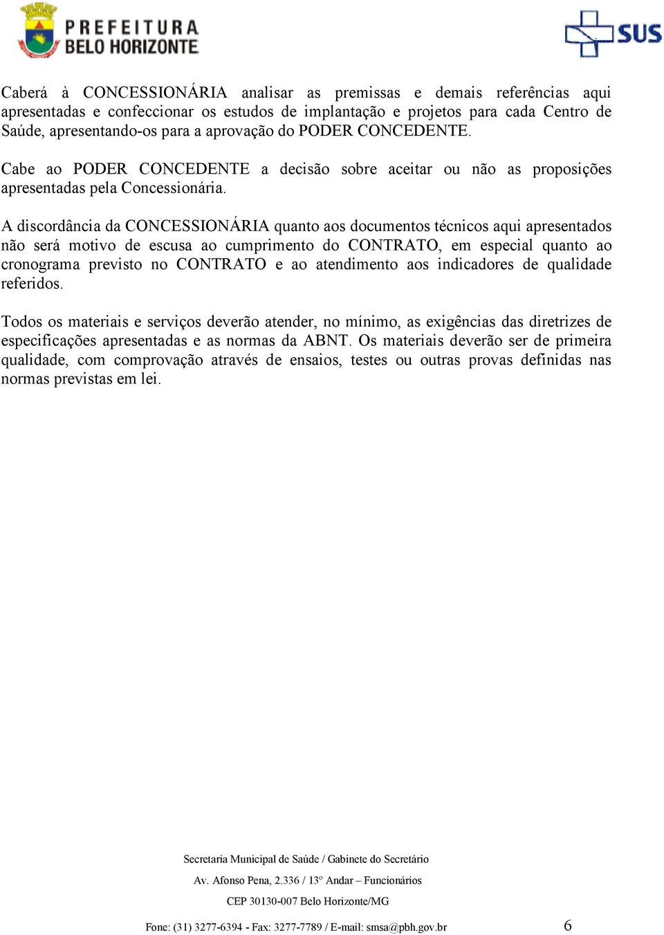 A discordância da CONCESSIONÁRIA quanto aos documentos técnicos aqui apresentados não será motivo de escusa ao cumprimento do CONTRATO, em especial quanto ao cronograma previsto no CONTRATO e ao