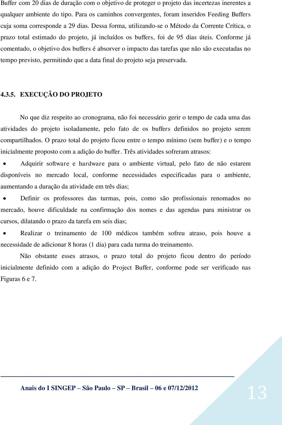 Dessa forma, utilizando-se o Método da Corrente Crítica, o prazo total estimado do projeto, já incluídos os buffers, foi de 95 dias úteis.