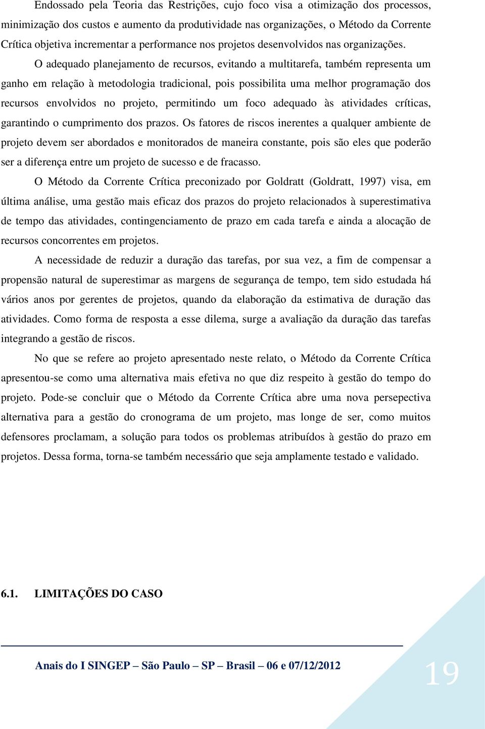 O adequado planejamento de recursos, evitando a multitarefa, também representa um ganho em relação à metodologia tradicional, pois possibilita uma melhor programação dos recursos envolvidos no