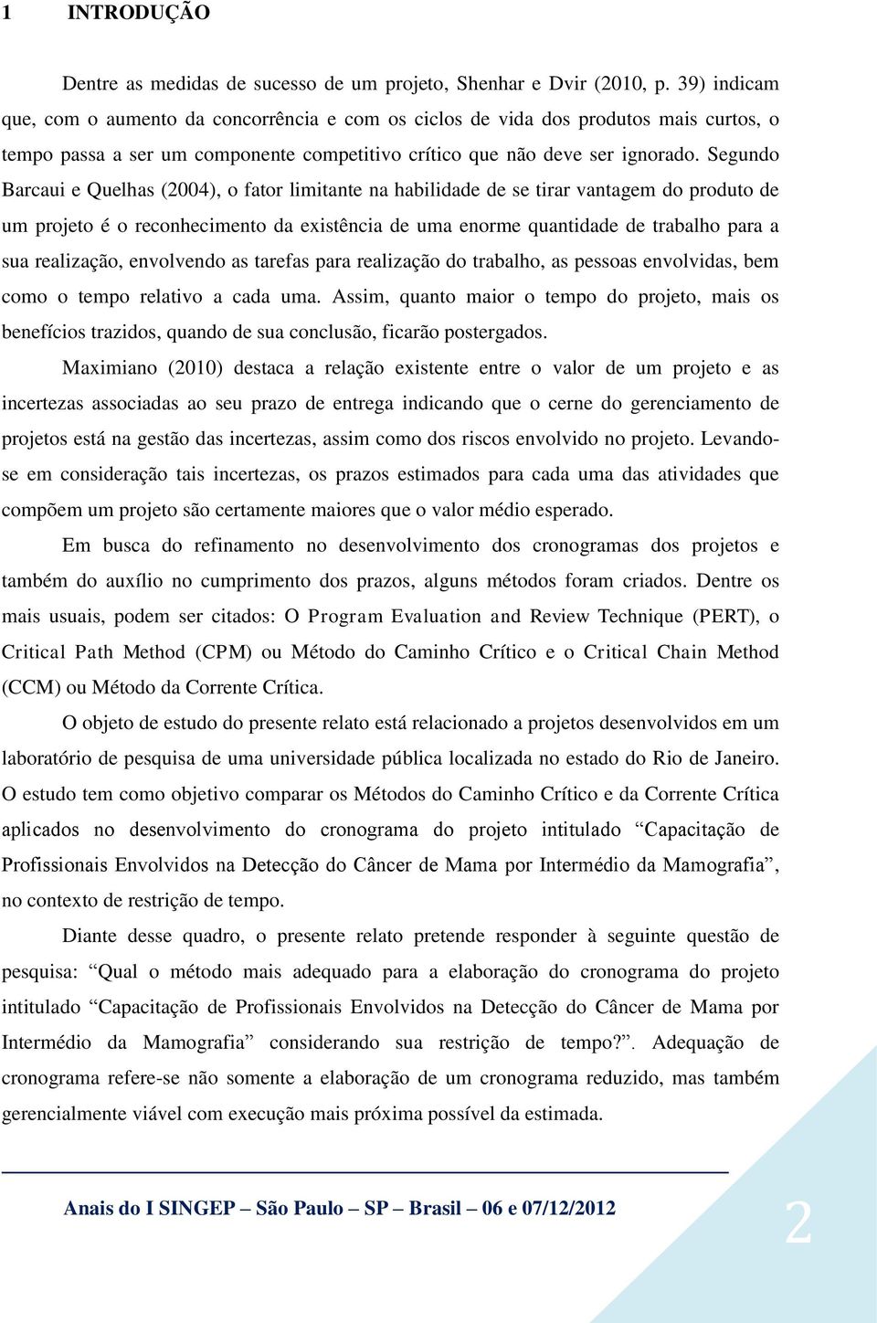 Segundo Barcaui e Quelhas (2004), o fator limitante na habilidade de se tirar vantagem do produto de um projeto é o reconhecimento da existência de uma enorme quantidade de trabalho para a sua