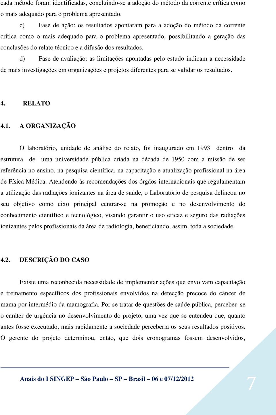 difusão dos resultados. d) Fase de avaliação: as limitações apontadas pelo estudo indicam a necessidade de mais investigações em organizações e projetos diferentes para se validar os resultados. 4.