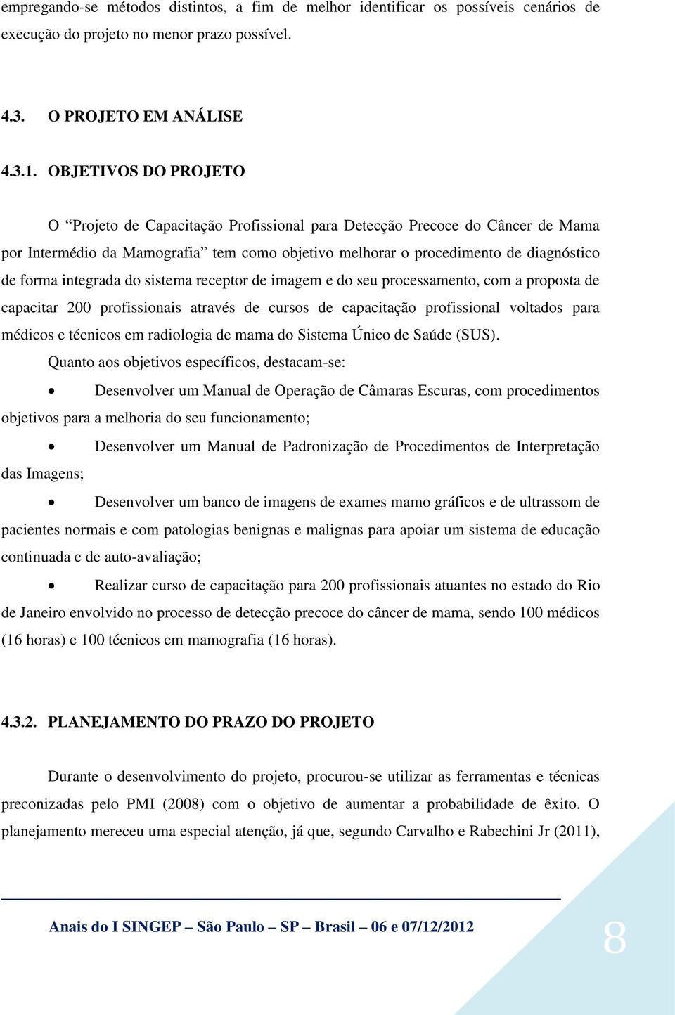 integrada do sistema receptor de imagem e do seu processamento, com a proposta de capacitar 200 profissionais através de cursos de capacitação profissional voltados para médicos e técnicos em