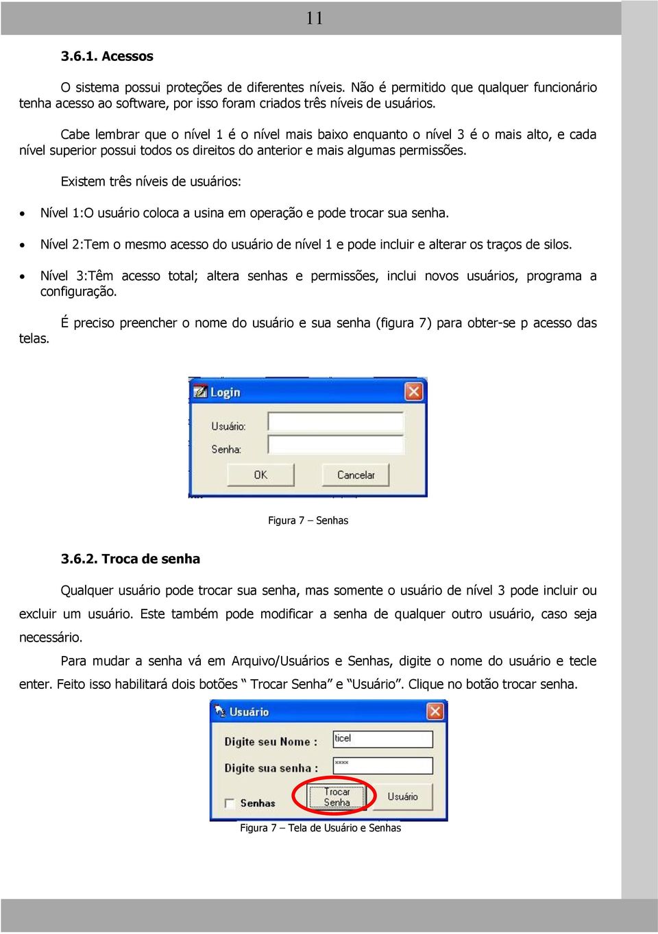 Existem três níveis de usuários: Nível 1:O usuário coloca a usina em operação e pode trocar sua senha. Nível 2:Tem o mesmo acesso do usuário de nível 1 e pode incluir e alterar os traços de silos.