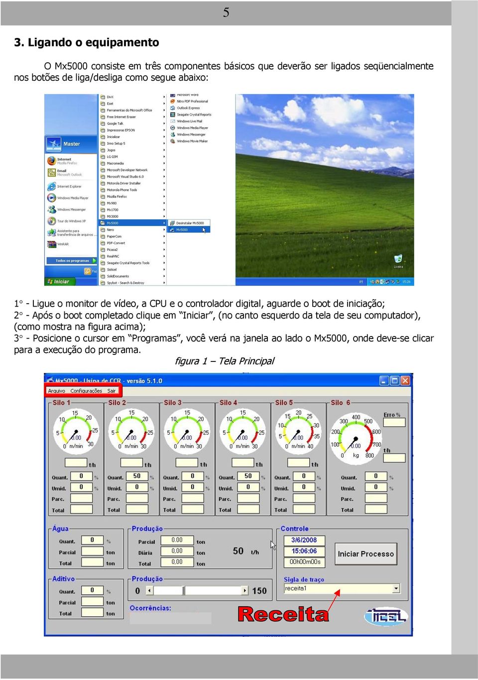 Após o boot completado clique em Iniciar, (no canto esquerdo da tela de seu computador), (como mostra na figura acima); 3 -