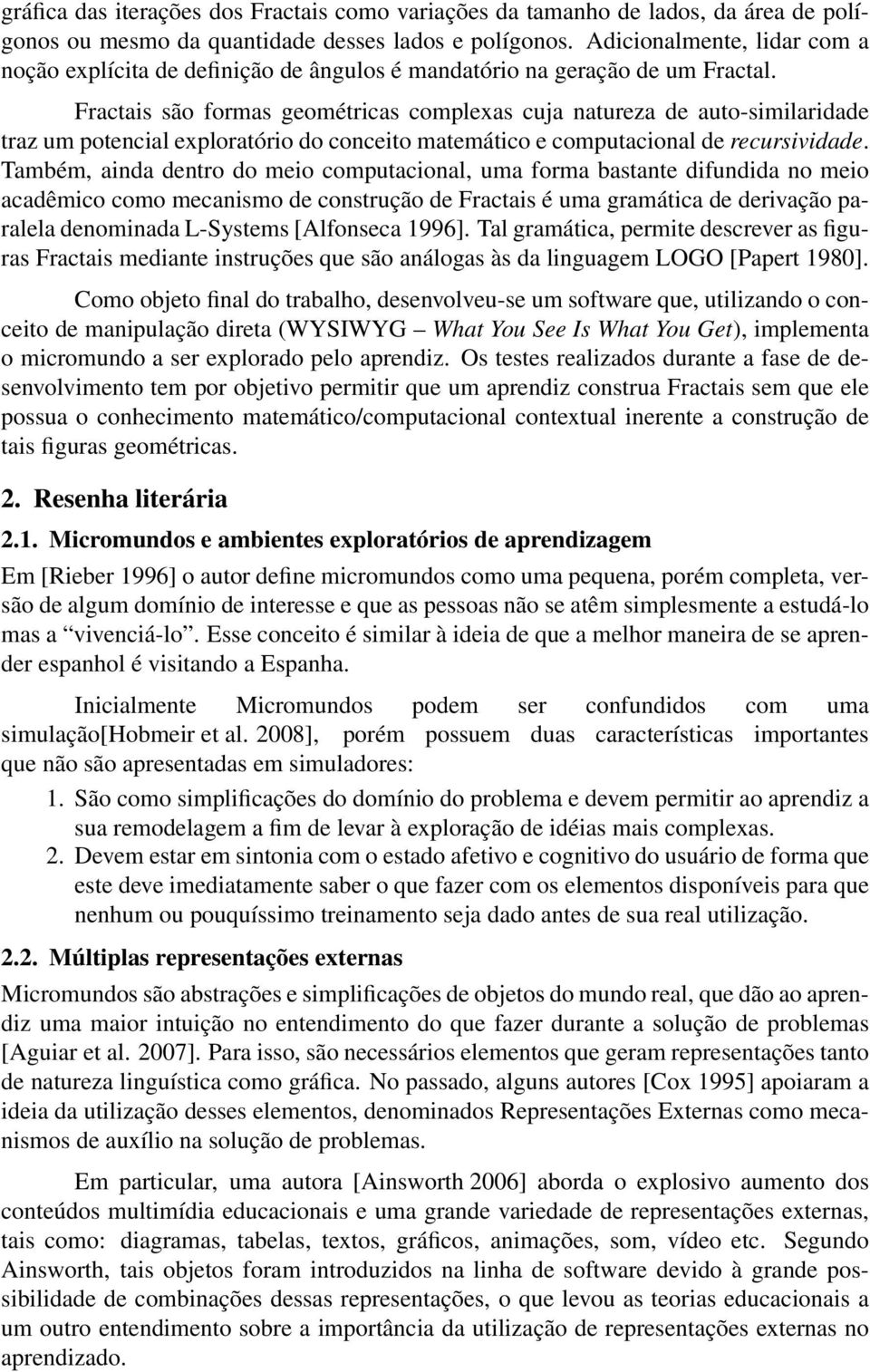 Fractais são formas geométricas complexas cuja natureza de auto-similaridade traz um potencial exploratório do conceito matemático e computacional de recursividade.