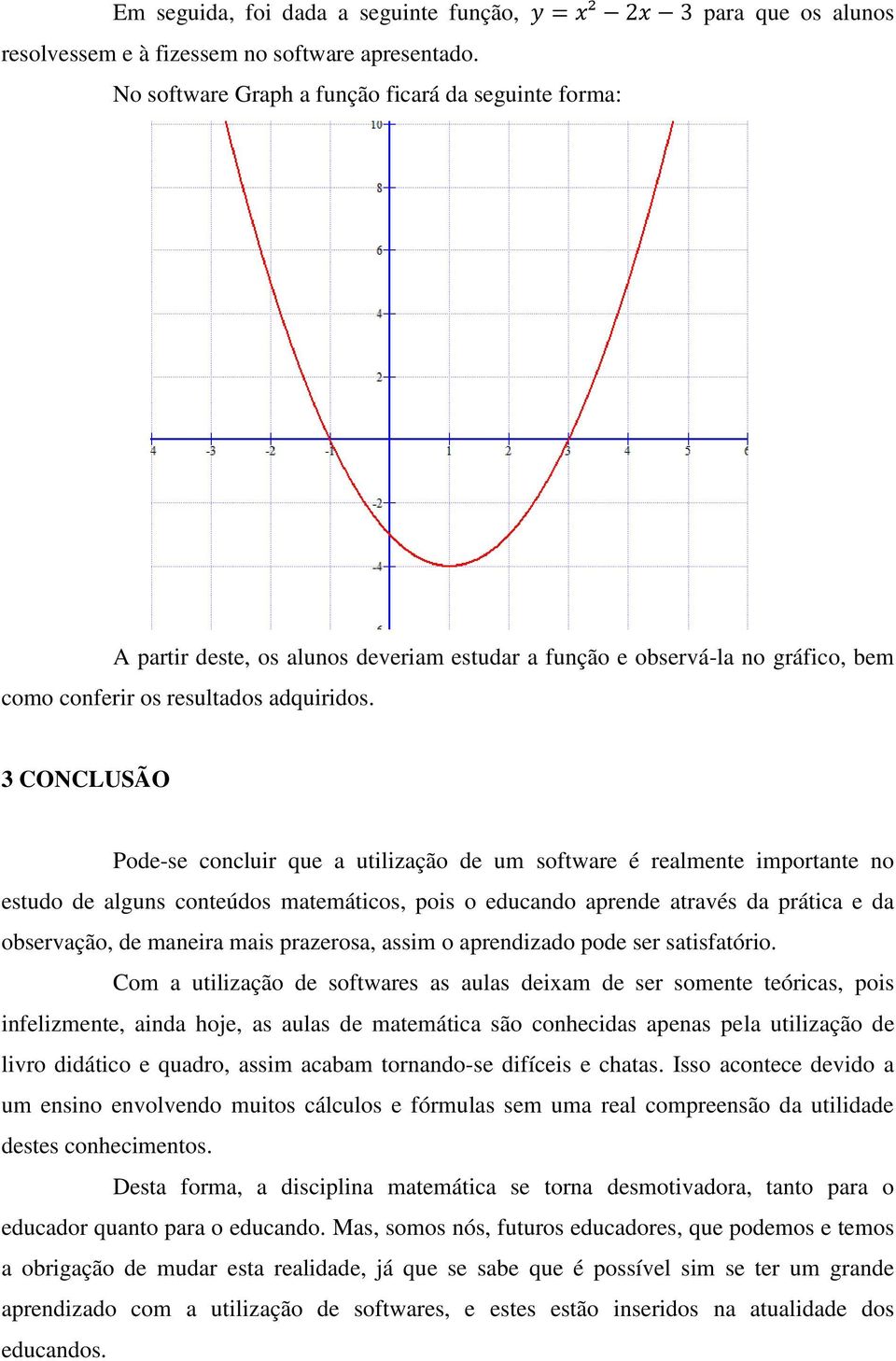 3 CONCLUSÃO Pode-se concluir que a utilização de um software é realmente importante no estudo de alguns conteúdos matemáticos, pois o educando aprende através da prática e da observação, de maneira