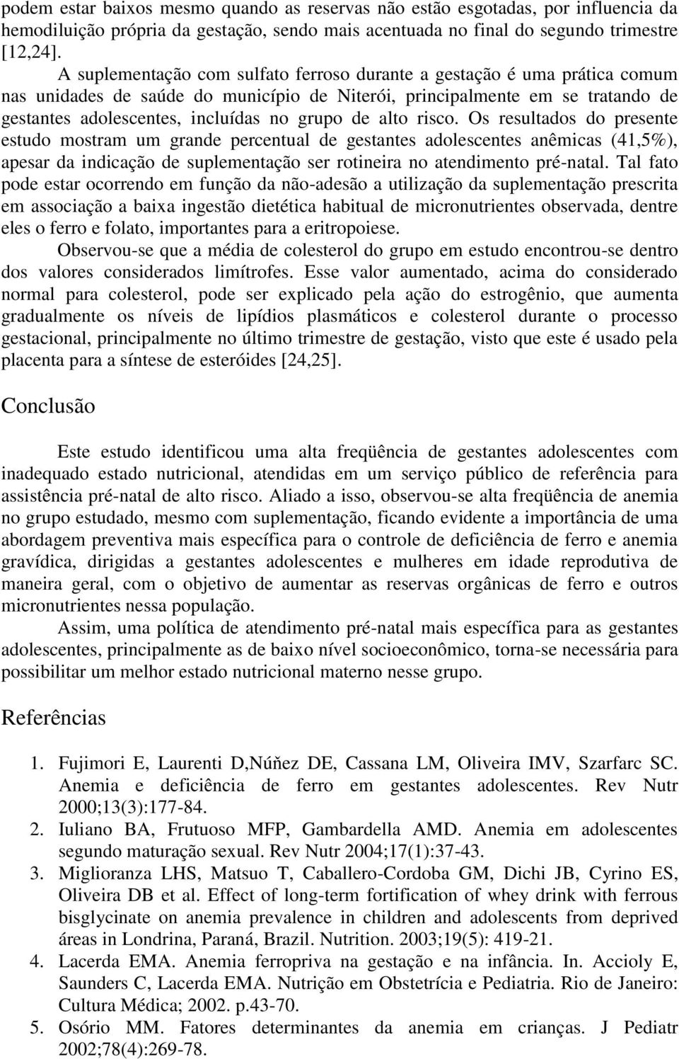 de alto risco. Os resultados do presente estudo mostram um grande percentual de gestantes adolescentes anêmicas (41,5%), apesar da indicação de suplementação ser rotineira no atendimento pré-natal.