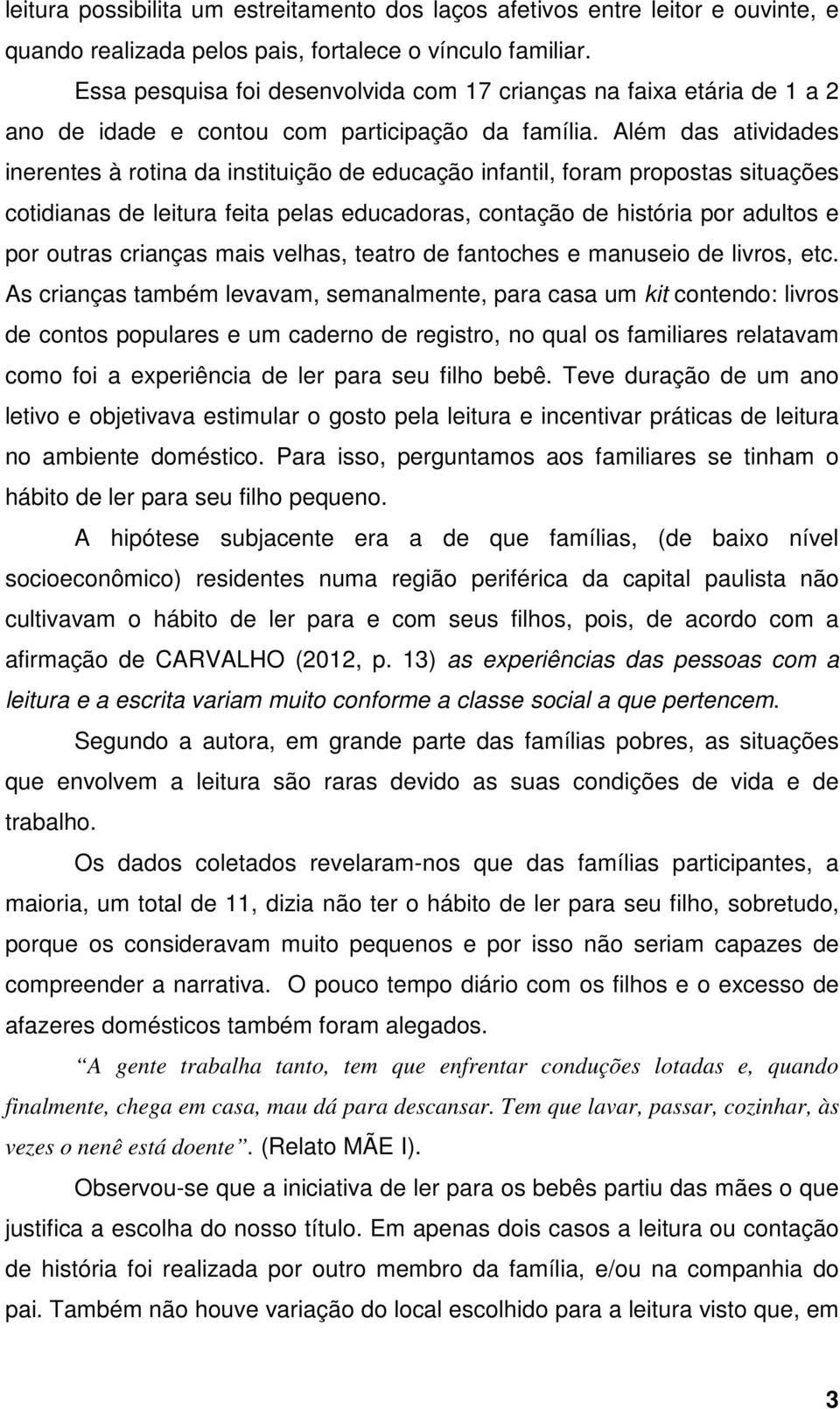 Além das atividades inerentes à rotina da instituição de educação infantil, foram propostas situações cotidianas de leitura feita pelas educadoras, contação de história por adultos e por outras