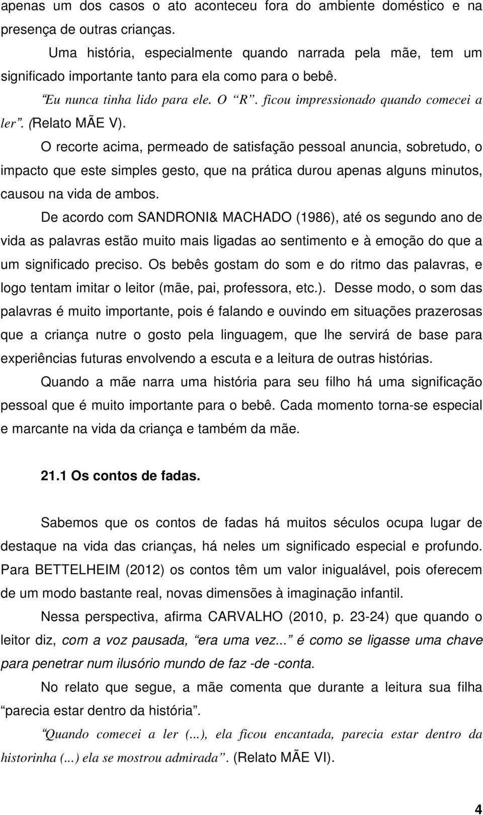 (Relato MÃE V). O recorte acima, permeado de satisfação pessoal anuncia, sobretudo, o impacto que este simples gesto, que na prática durou apenas alguns minutos, causou na vida de ambos.