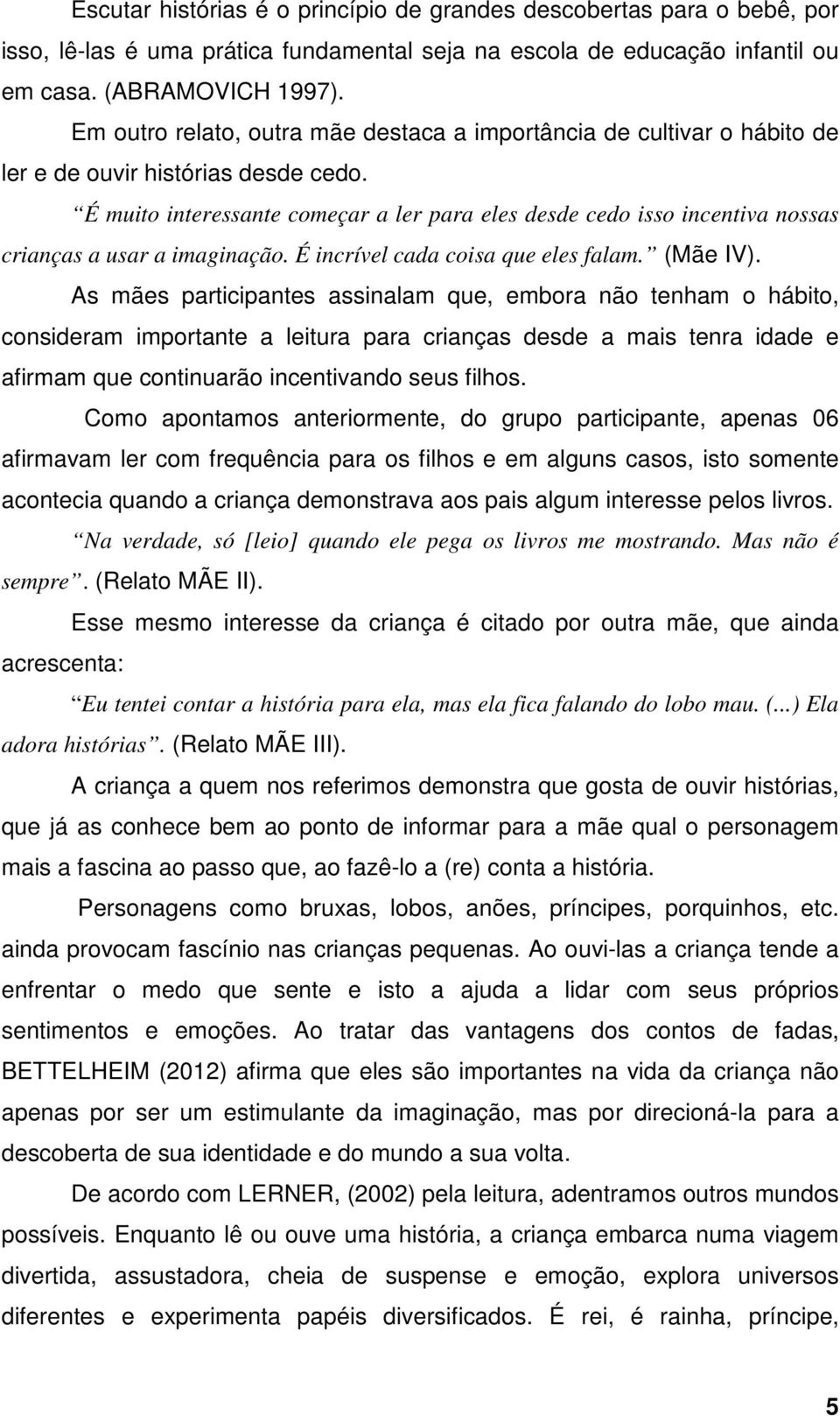 É muito interessante começar a ler para eles desde cedo isso incentiva nossas crianças a usar a imaginação. É incrível cada coisa que eles falam. (Mãe IV).