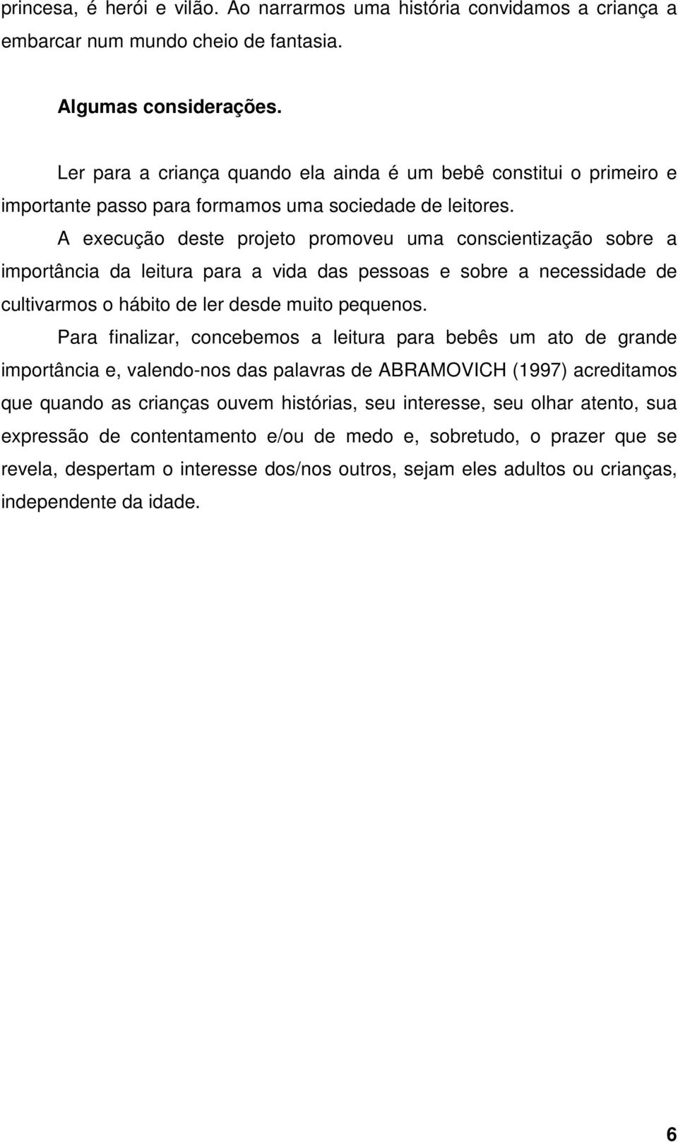 A execução deste projeto promoveu uma conscientização sobre a importância da leitura para a vida das pessoas e sobre a necessidade de cultivarmos o hábito de ler desde muito pequenos.