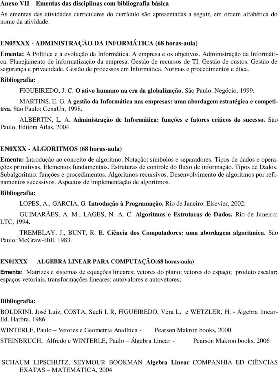 Planejamento de informatização da empresa. Gestão de recursos de TI. Gestão de custos. Gestão de segurança e privacidade. Gestão de processos em Informática. Normas e procedimentos e ética.