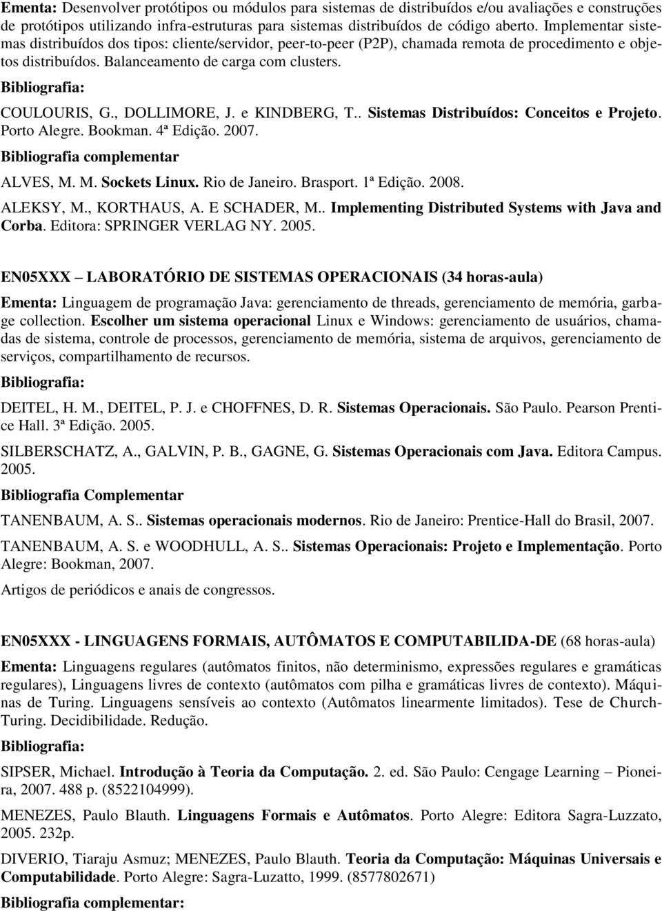 , DOLLIMORE, J. e KINDBERG, T.. Sistemas Distribuídos: Conceitos e Projeto. Porto Alegre. Bookman. 4ª Edição. 2007. Bibliografia complementar ALVES, M. M. Sockets Linux. Rio de Janeiro. Brasport.