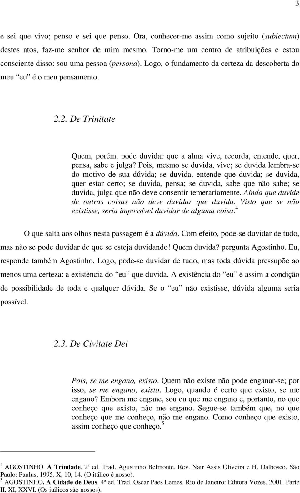 2. De Trinitate Quem, porém, pode duvidar que a alma vive, recorda, entende, quer, pensa, sabe e julga?