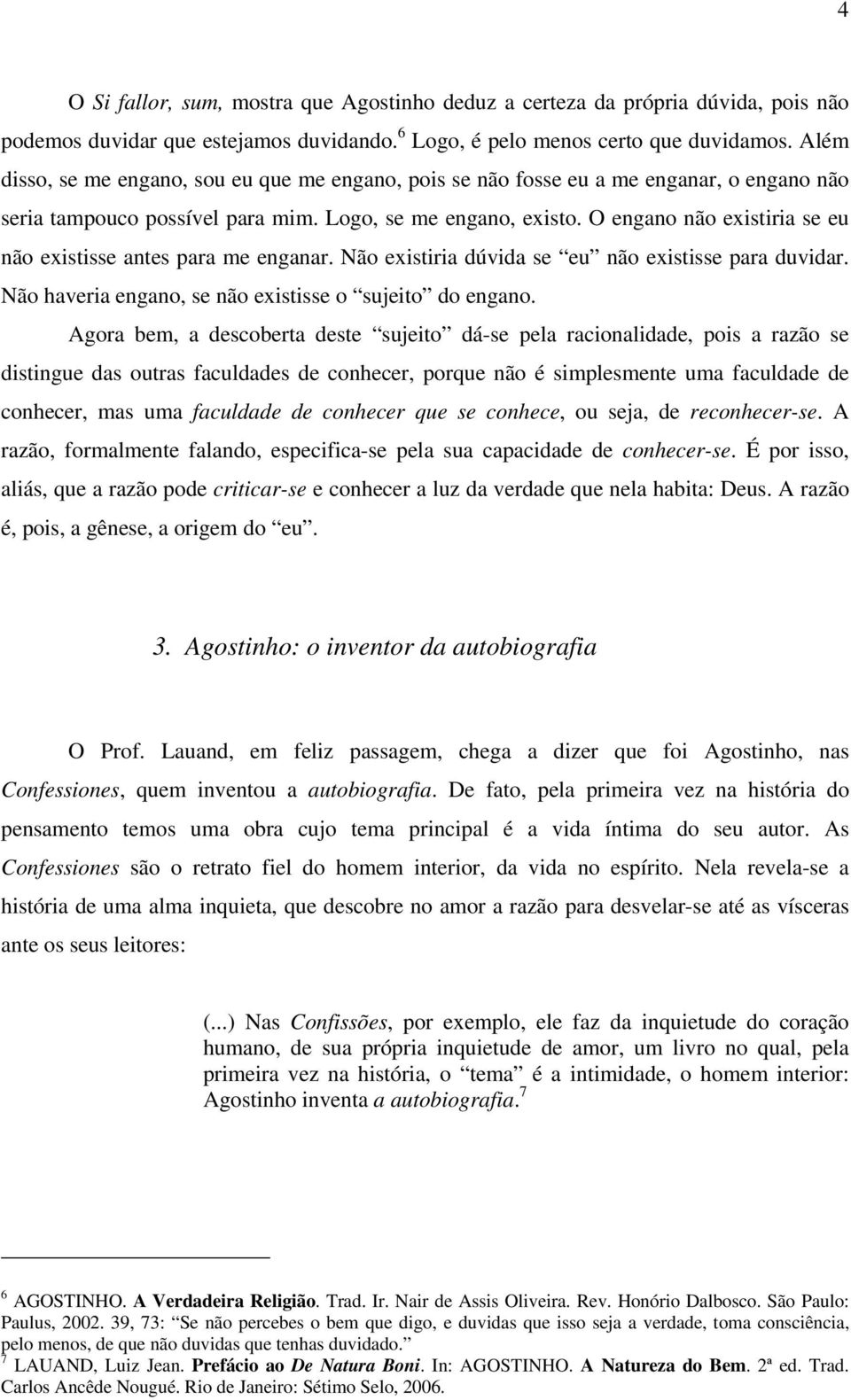 O engano não existiria se eu não existisse antes para me enganar. Não existiria dúvida se eu não existisse para duvidar. Não haveria engano, se não existisse o sujeito do engano.