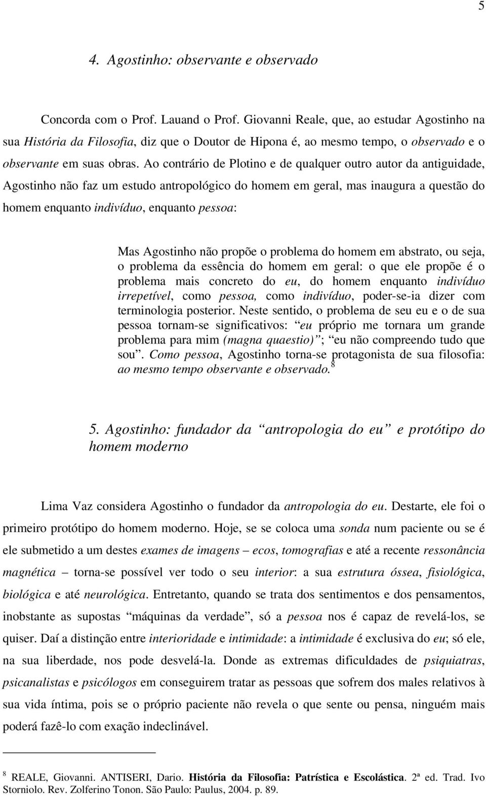 Ao contrário de Plotino e de qualquer outro autor da antiguidade, Agostinho não faz um estudo antropológico do homem em geral, mas inaugura a questão do homem enquanto indivíduo, enquanto pessoa: Mas