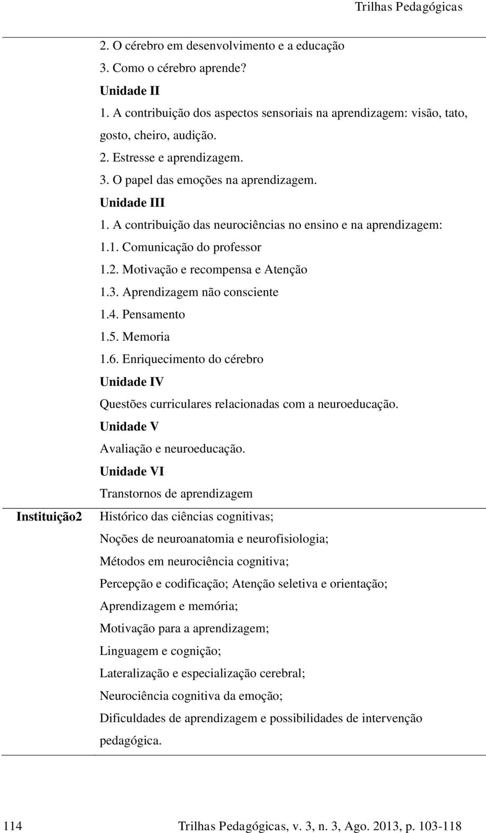 4. Pensamento 1.5. Memoria 1.6. Enriquecimento do cérebro Unidade IV Questões curriculares relacionadas com a neuroeducação. Unidade V Avaliação e neuroeducação.