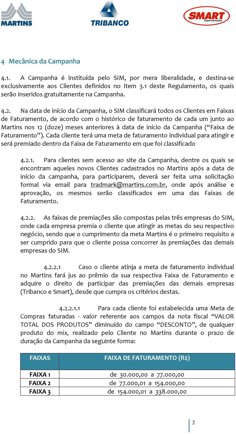 Na data de início da Campanha, o SIM classificará todos os Clientes em Faixas de Faturamento, de acordo com o histórico de faturamento de cada um junto ao Martins nos 12 (doze) meses anteriores à