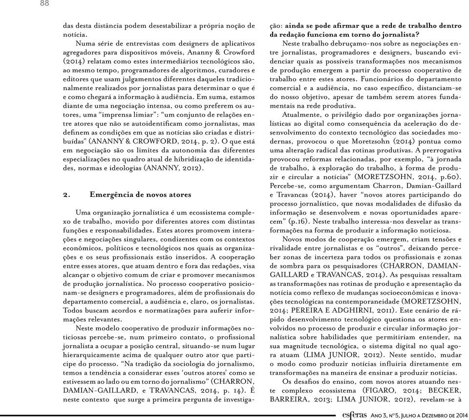 de algoritmos, curadores e editores que usam julgamentos diferentes daqueles tradicionalmente realizados por jornalistas para determinar o que é e como chegará a informação à audiência.