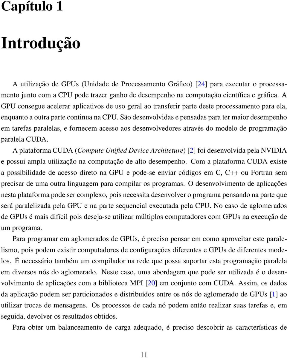 São desenvolvidas e pensadas para ter maior desempenho em tarefas paralelas, e fornecem acesso aos desenvolvedores através do modelo de programação paralela CUDA.