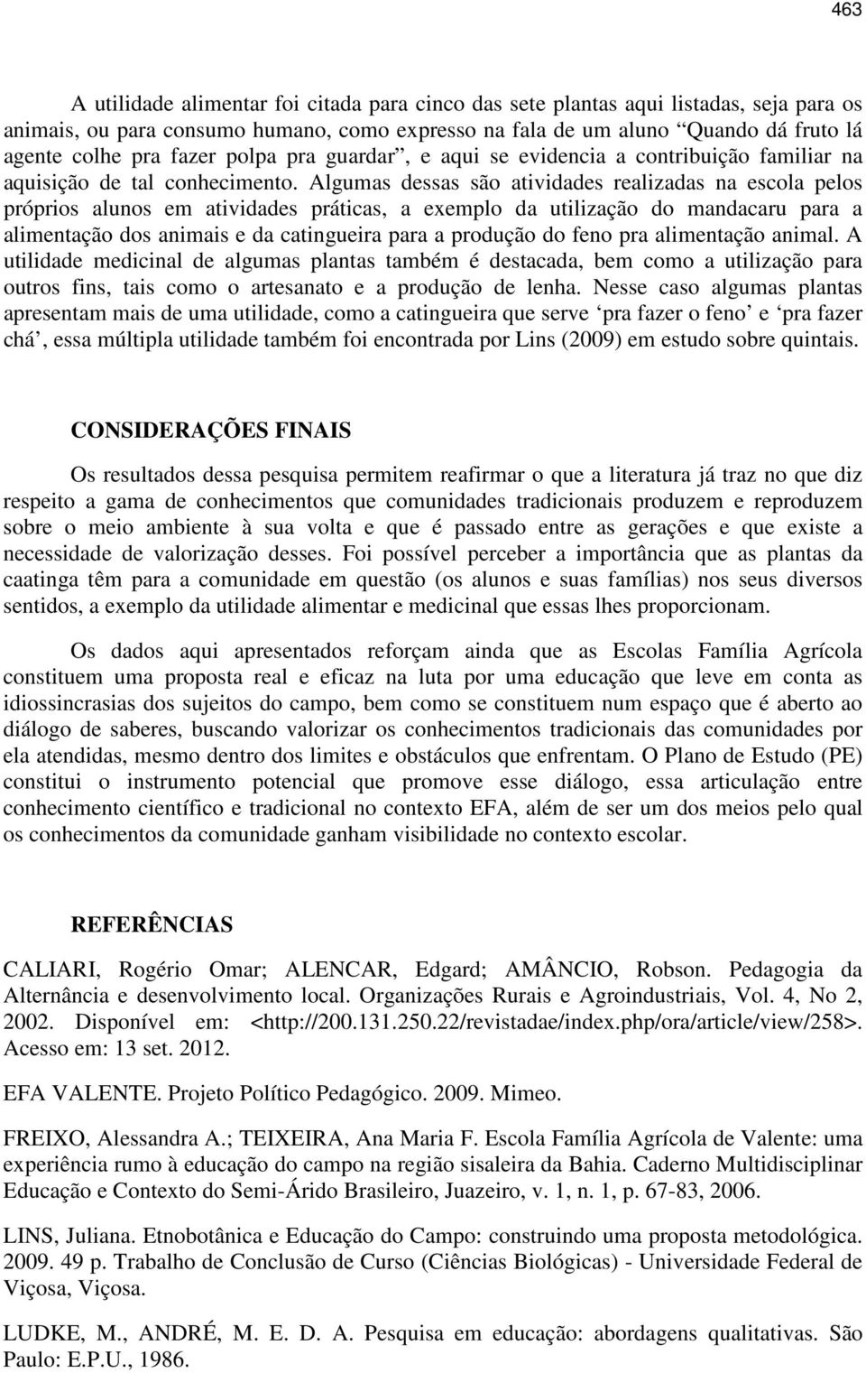 Algumas dessas são atividades realizadas na escola pelos próprios alunos em atividades práticas, a exemplo da utilização do mandacaru para a alimentação dos animais e da catingueira para a produção