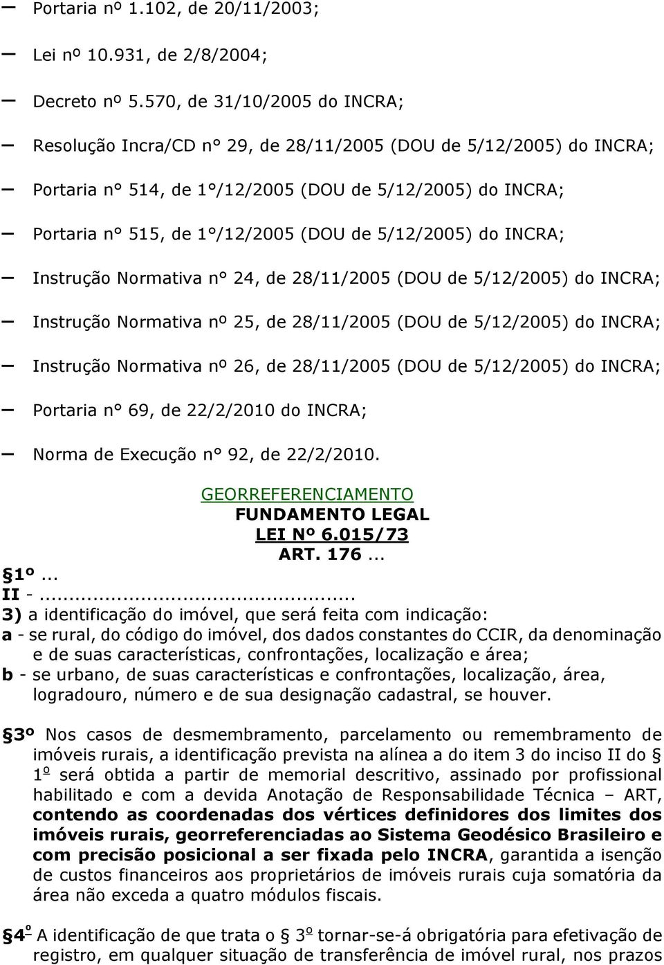 5/12/2005) do INCRA; Instrução Normativa n 24, de 28/11/2005 (DOU de 5/12/2005) do INCRA; Instrução Normativa nº 25, de 28/11/2005 (DOU de 5/12/2005) do INCRA; Instrução Normativa nº 26, de