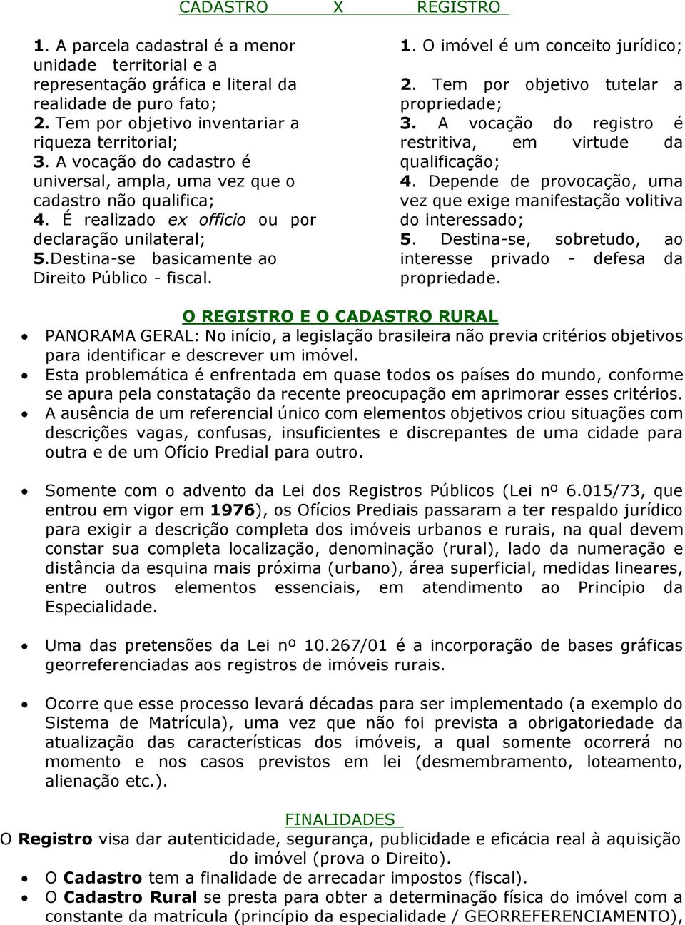 O imóvel é um conceito jurídico; 2. Tem por objetivo tutelar a propriedade; 3. A vocação do registro é restritiva, em virtude da qualificação; 4.