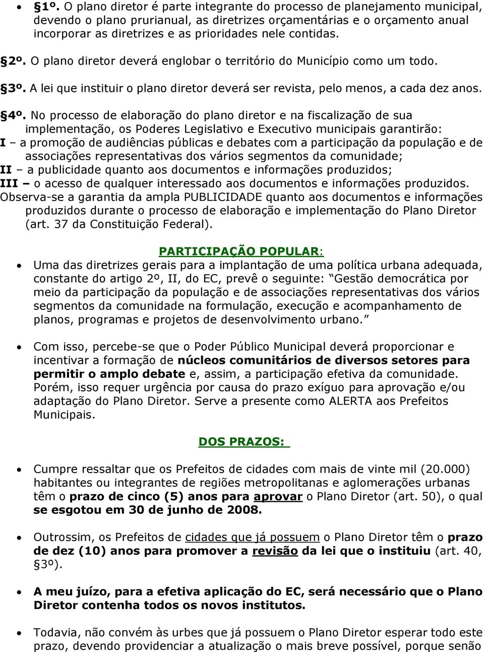 No processo de elaboração do plano diretor e na fiscalização de sua implementação, os Poderes Legislativo e Executivo municipais garantirão: I a promoção de audiências públicas e debates com a