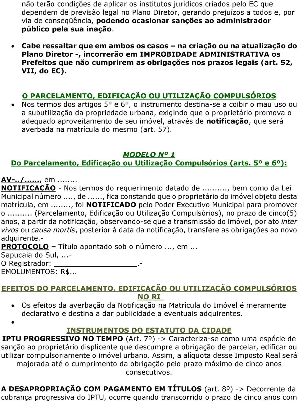 Cabe ressaltar que em ambos os casos na criação ou na atualização do Plano Diretor -, incorrerão em IMPROBIDADE ADMINISTRATIVA os Prefeitos que não cumprirem as obrigações nos prazos legais (art.