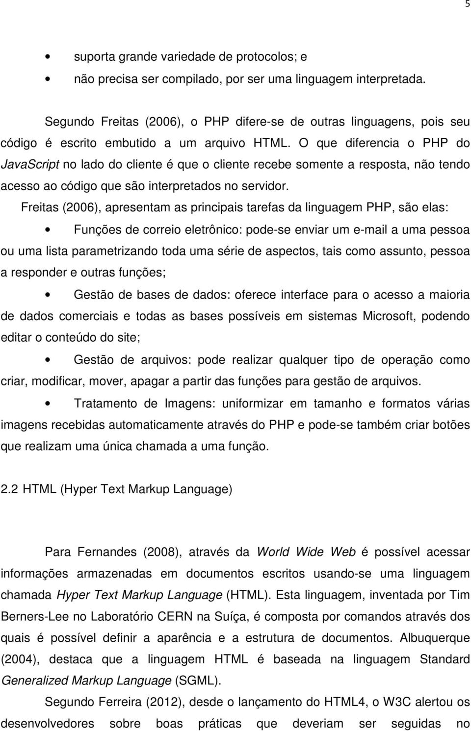 O que diferencia o PHP do JavaScript no lado do cliente é que o cliente recebe somente a resposta, não tendo acesso ao código que são interpretados no servidor.