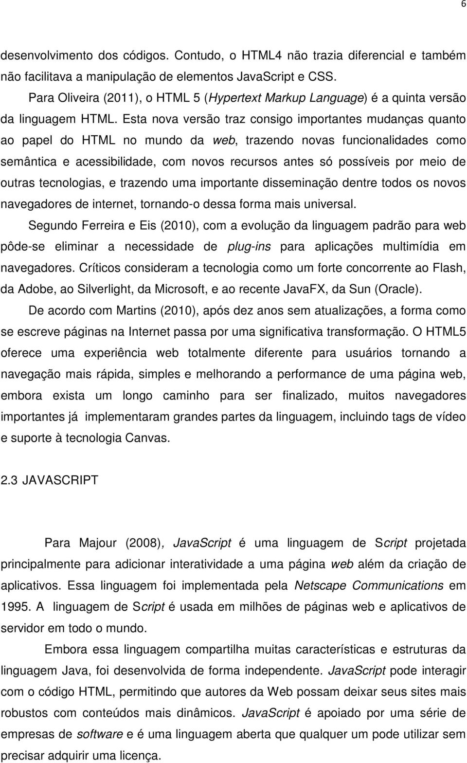 Esta nova versão traz consigo importantes mudanças quanto ao papel do HTML no mundo da web, trazendo novas funcionalidades como semântica e acessibilidade, com novos recursos antes só possíveis por