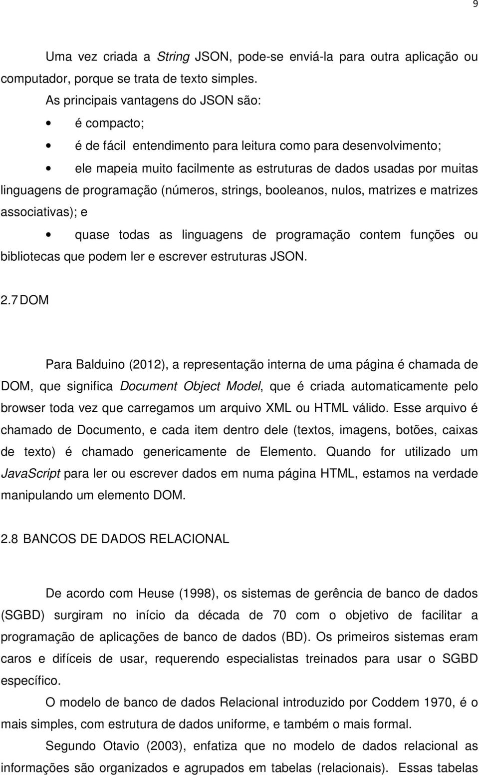 programação (números, strings, booleanos, nulos, matrizes e matrizes associativas); e quase todas as linguagens de programação contem funções ou bibliotecas que podem ler e escrever estruturas JSON.