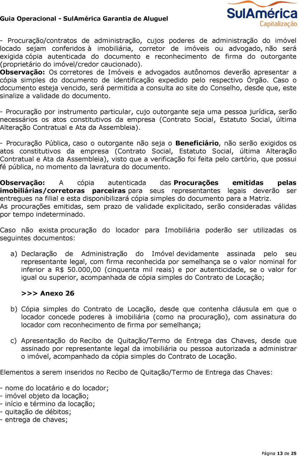 Observação: Os corretores de Imóveis e advogados autônomos deverão apresentar a cópia simples do documento de identificação expedido pelo respectivo Órgão.