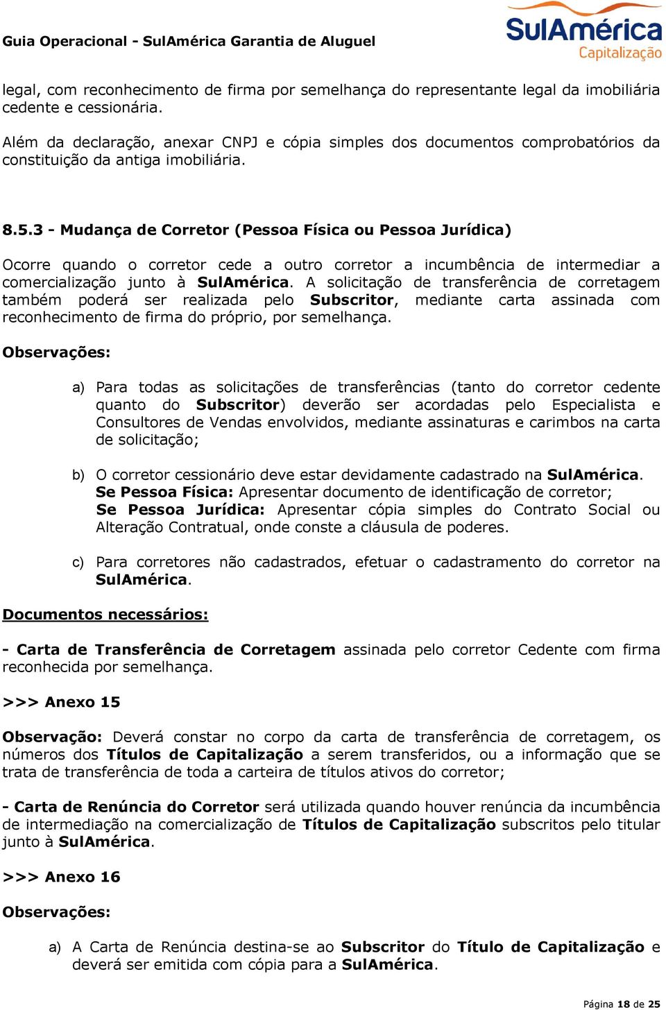 3 - Mudança de Corretor (Pessoa Física ou Pessoa Jurídica) Ocorre quando o corretor cede a outro corretor a incumbência de intermediar a comercialização junto à SulAmérica.