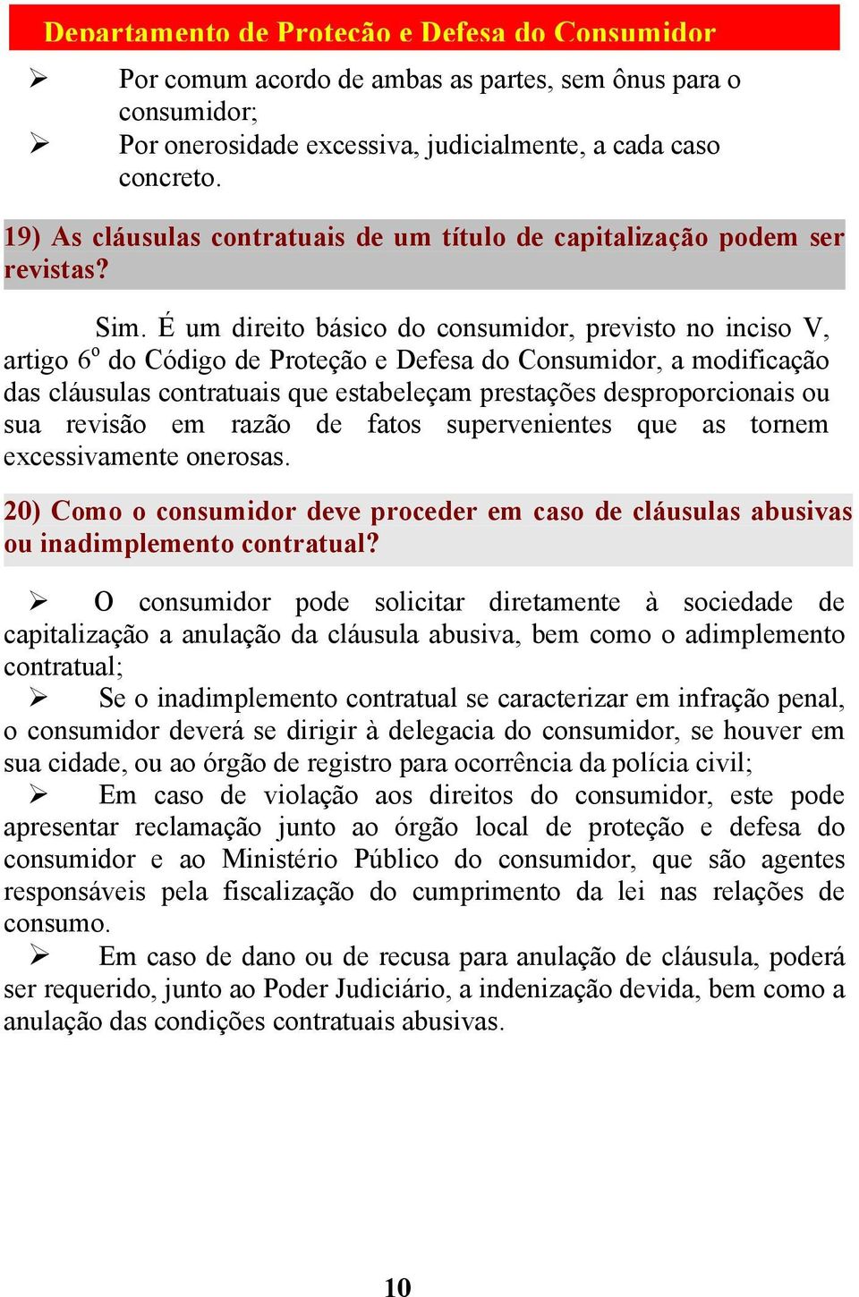 É um direito básico do consumidor, previsto no inciso V, artigo 6 o do Código de Proteção e Defesa do Consumidor, a modificação das cláusulas contratuais que estabeleçam prestações desproporcionais