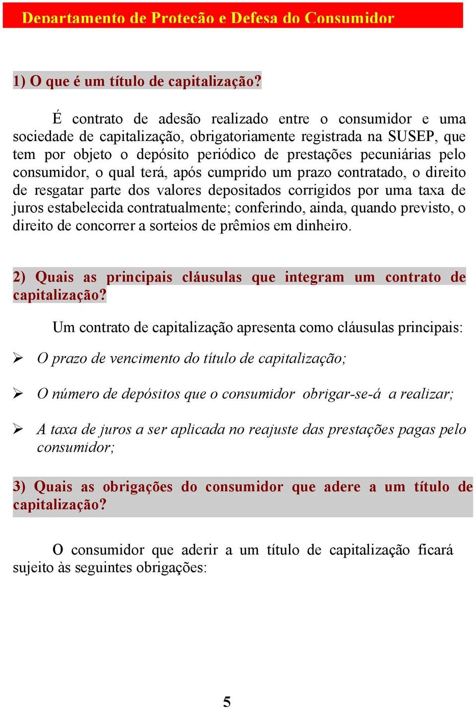 consumidor, o qual terá, após cumprido um prazo contratado, o direito de resgatar parte dos valores depositados corrigidos por uma taxa de juros estabelecida contratualmente; conferindo, ainda,