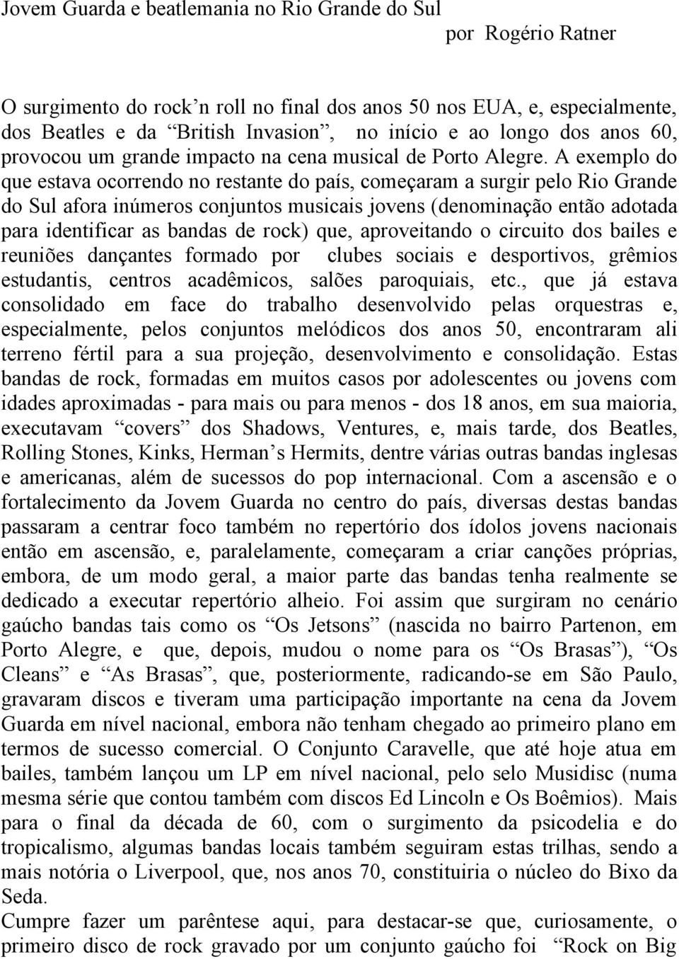 A exemplo do que estava ocorrendo no restante do país, começaram a surgir pelo Rio Grande do Sul afora inúmeros conjuntos musicais jovens (denominação então adotada para identificar as bandas de