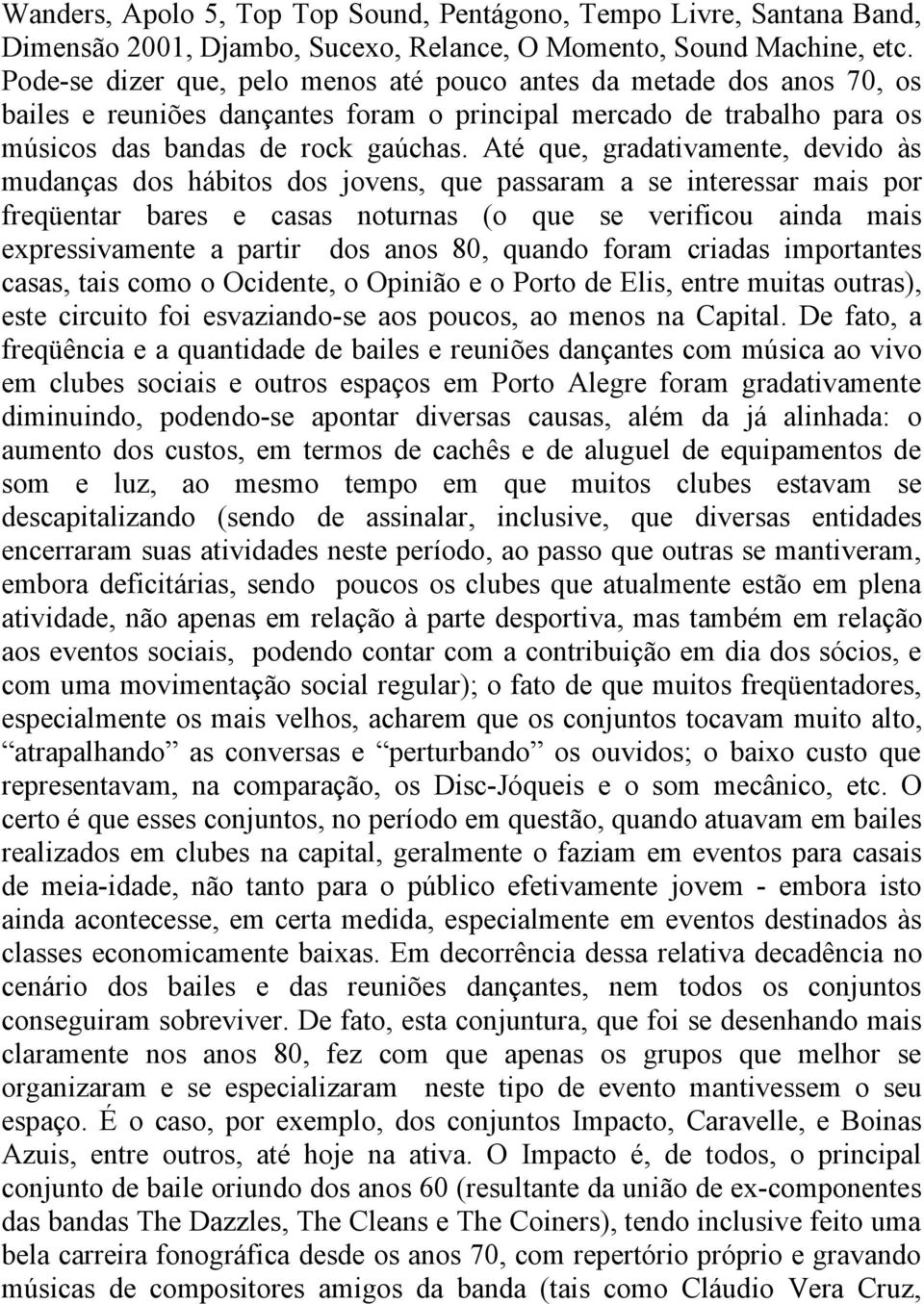 Até que, gradativamente, devido às mudanças dos hábitos dos jovens, que passaram a se interessar mais por freqüentar bares e casas noturnas (o que se verificou ainda mais expressivamente a partir dos