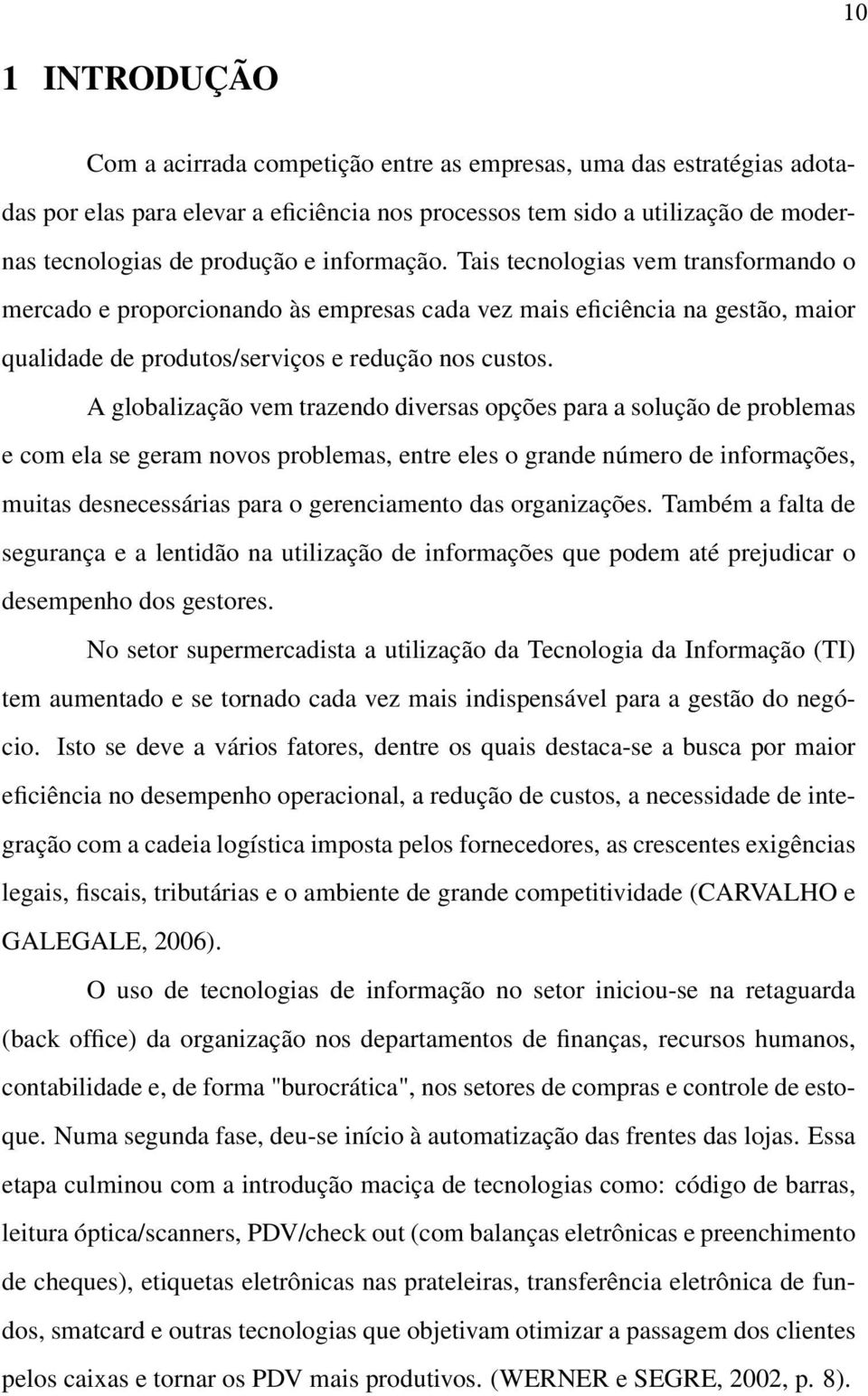 A globalização vem trazendo diversas opções para a solução de problemas e com ela se geram novos problemas, entre eles o grande número de informações, muitas desnecessárias para o gerenciamento das