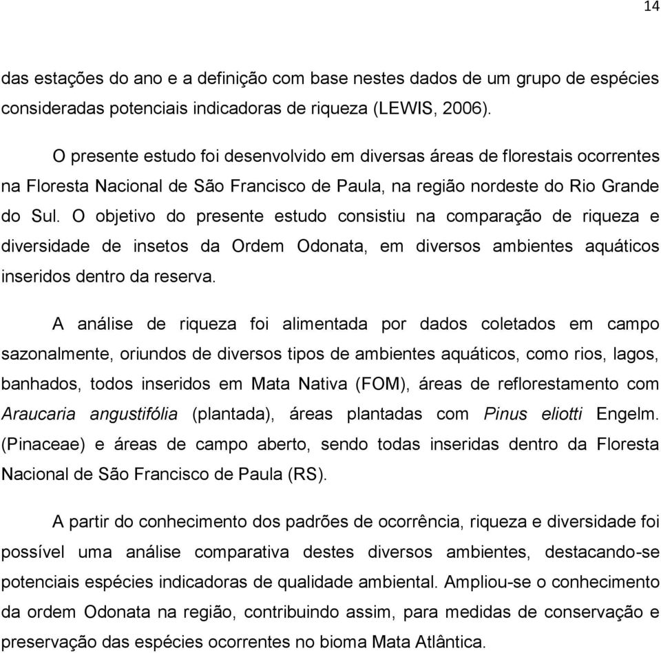 O objetivo do presente estudo consistiu na comparação de riqueza e diversidade de insetos da Ordem Odonata, em diversos ambientes aquáticos inseridos dentro da reserva.