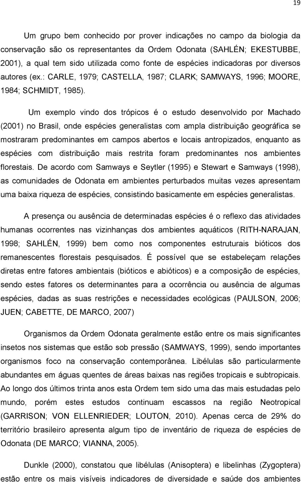 Um exemplo vindo dos trópicos é o estudo desenvolvido por Machado (2001) no Brasil, onde espécies generalistas com ampla distribuição geográfica se mostraram predominantes em campos abertos e locais