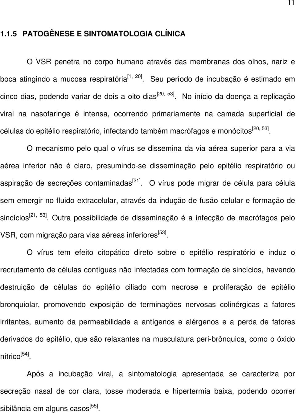 No início da doença a replicação viral na nasofaringe é intensa, ocorrendo primariamente na camada superficial de células do epitélio respiratório, infectando também macrófagos e monócitos [20, 53].